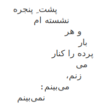             پشت ِ پنجره
        نشسته­ ام
    و هر
  بار
پرده را کنار
  می
    زنم،
        می­‌بینم:
                نمی‌بینم